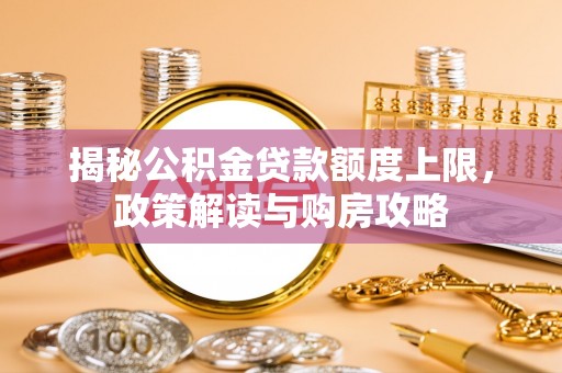 雄安新区揭秘公积金贷款额度上限，政策解读与购房攻略