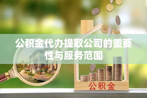 光山公积金代办提取公司的重要性与服务范围