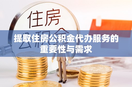 万荣提取住房公积金代办服务的重要性与需求
