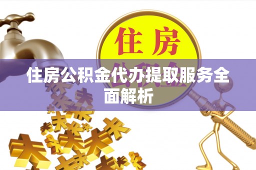 广昌住房公积金代办提取服务全面解析