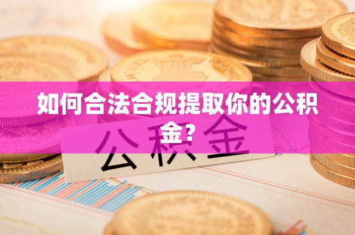 购房如何合法合规提取你的公积金？